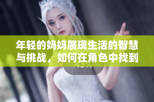 年轻的妈妈展现生活的智慧与挑战，如何在角色中找到自我成长与快乐