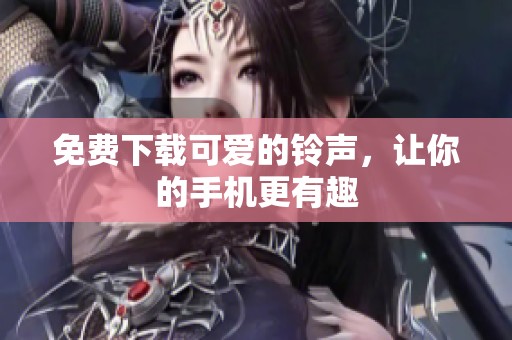 免费下载可爱的铃声，让你的手机更有趣