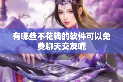 有哪些不花钱的软件可以免费聊天交友呢