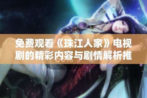 免费观看《珠江人家》电视剧的精彩内容与剧情解析推荐