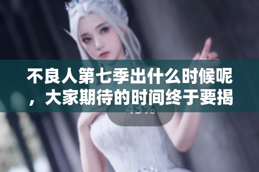 不良人第七季出什么时候呢，大家期待的时间终于要揭晓了