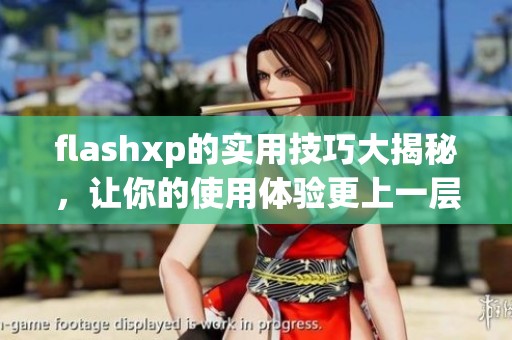 flashxp的实用技巧大揭秘，让你的使用体验更上一层楼