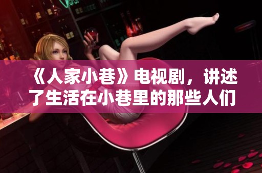 《人家小巷》电视剧，讲述了生活在小巷里的那些人们故事