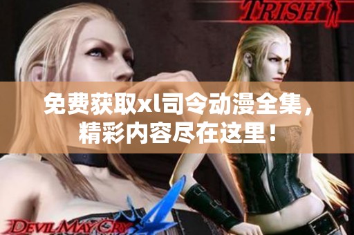 免费获取xl司令动漫全集，精彩内容尽在这里！