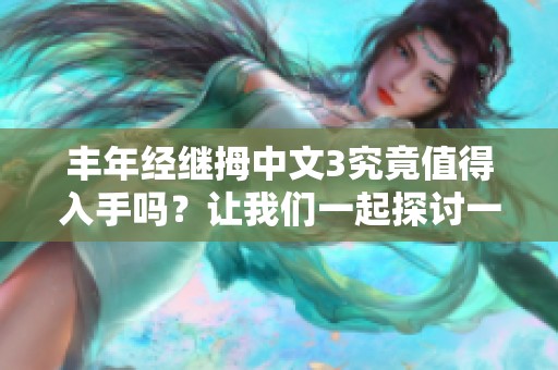丰年经继拇中文3究竟值得入手吗？让我们一起探讨一下这些问题。