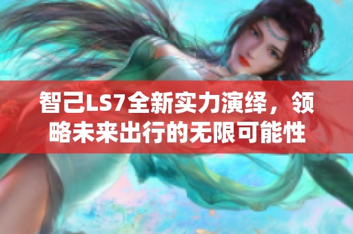 智己LS7全新实力演绎，领略未来出行的无限可能性