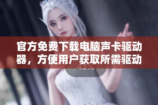 官方免费下载电脑声卡驱动器，方便用户获取所需驱动程序