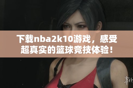 下载nba2k10游戏，感受超真实的篮球竞技体验！