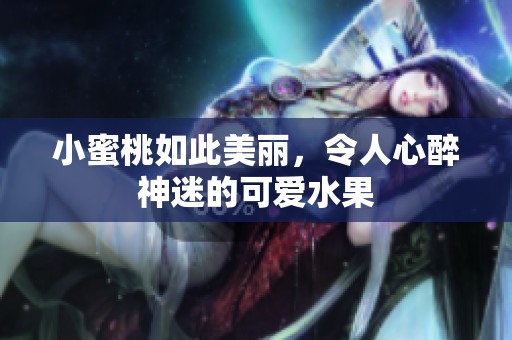 小蜜桃如此美丽，令人心醉神迷的可爱水果