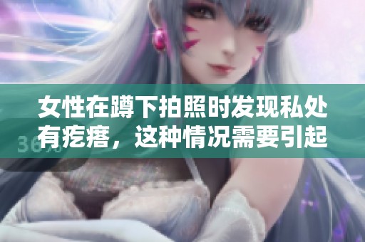 女性在蹲下拍照时发现私处有疙瘩，这种情况需要引起重视
