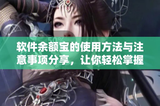 软件余额宝的使用方法与注意事项分享，让你轻松掌握理财技巧