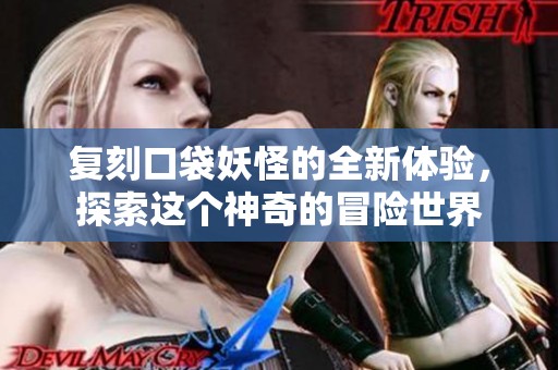 复刻口袋妖怪的全新体验，探索这个神奇的冒险世界