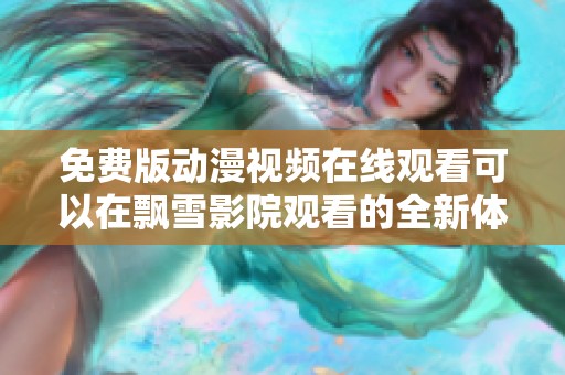免费版动漫视频在线观看可以在飘雪影院观看的全新体验