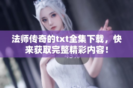 法师传奇的txt全集下载，快来获取完整精彩内容！