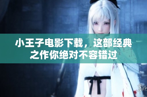 小王子电影下载，这部经典之作你绝对不容错过