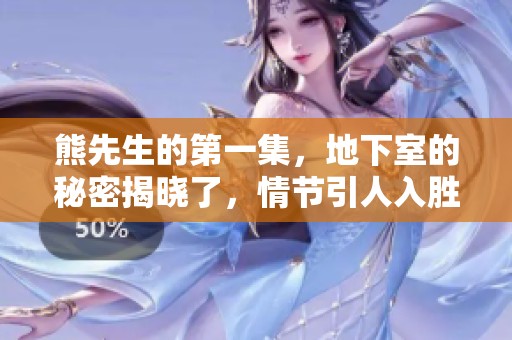 熊先生的第一集，地下室的秘密揭晓了，情节引人入胜让人期待！