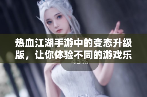 热血江湖手游中的变态升级版，让你体验不同的游戏乐趣与激情