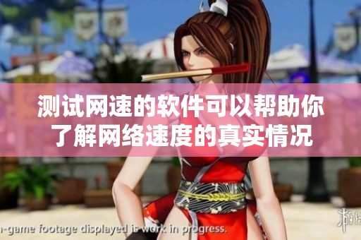 测试网速的软件可以帮助你了解网络速度的真实情况