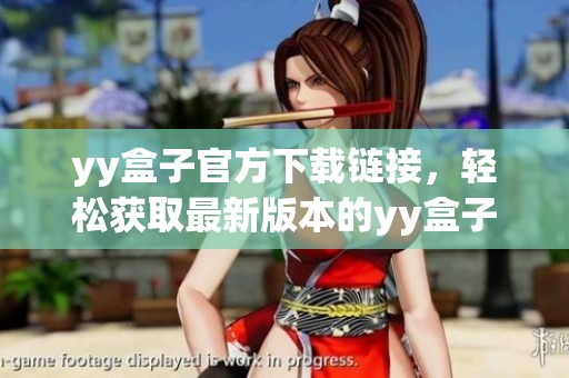 yy盒子官方下载链接，轻松获取最新版本的yy盒子应用让你畅享乐趣