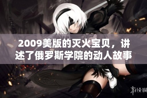 2009美版的灭火宝贝，讲述了俄罗斯学院的动人故事