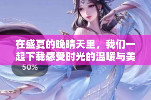 在盛夏的晚晴天里，我们一起下载感受时光的温暖与美好