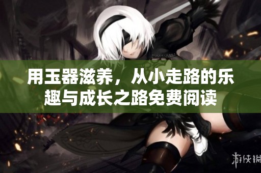用玉器滋养，从小走路的乐趣与成长之路免费阅读