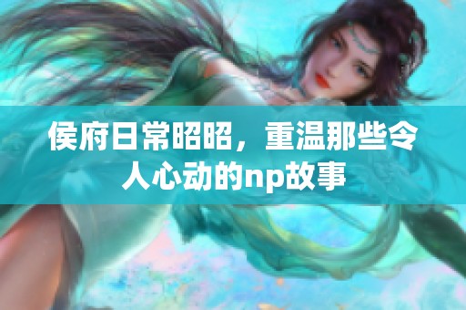 侯府日常昭昭，重温那些令人心动的np故事