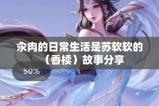 汆肉的日常生活是苏软软的（香椟）故事分享