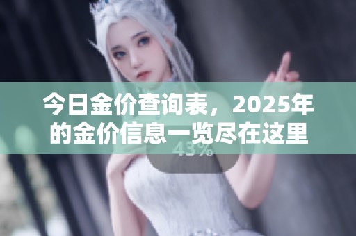 今日金价查询表，2025年的金价信息一览尽在这里