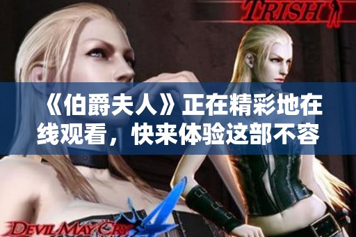 《伯爵夫人》正在精彩地在线观看，快来体验这部不容错过的佳作！