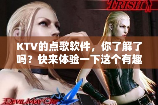 KTV的点歌软件，你了解了吗？快来体验一下这个有趣的工具吧！