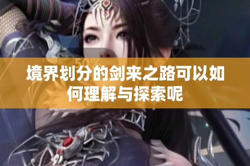 境界划分的剑来之路可以如何理解与探索呢