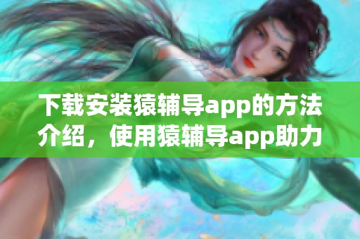 下载安装猿辅导app的方法介绍，使用猿辅导app助力学习的技巧分享
