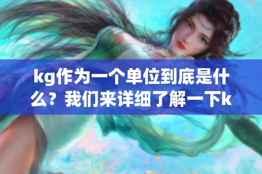 kg作为一个单位到底是什么？我们来详细了解一下kg的相关知识。