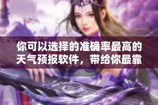 你可以选择的准确率最高的天气预报软件，带给你最靠谱的天气信息。