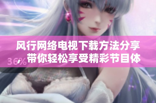 风行网络电视下载方法分享，带你轻松享受精彩节目体验