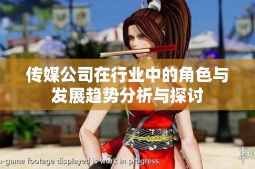 传媒公司在行业中的角色与发展趋势分析与探讨