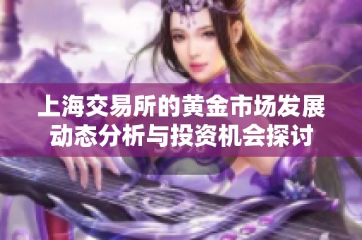 上海交易所的黄金市场发展动态分析与投资机会探讨
