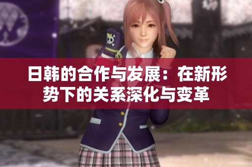 日韩的合作与发展：在新形势下的关系深化与变革