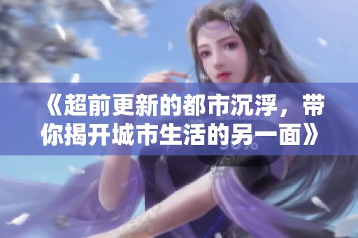 《超前更新的都市沉浮，带你揭开城市生活的另一面》