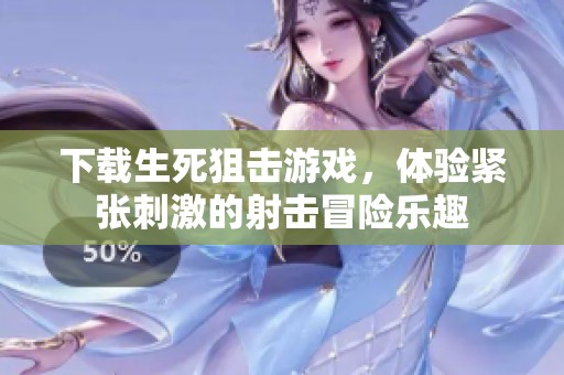 下载生死狙击游戏，体验紧张刺激的射击冒险乐趣