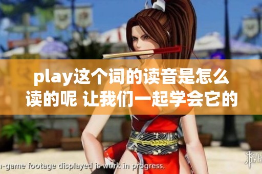 play这个词的读音是怎么读的呢 让我们一起学会它的发音技巧