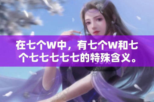 在七个W中，有七个W和七个七七七七七的特殊含义。