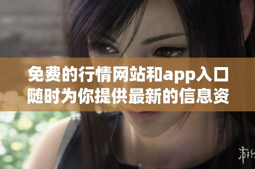 免费的行情网站和app入口随时为你提供最新的信息资源