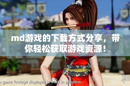 md游戏的下载方式分享，带你轻松获取游戏资源！
