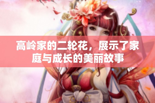 高岭家的二轮花，展示了家庭与成长的美丽故事