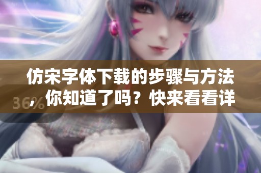 仿宋字体下载的步骤与方法，你知道了吗？快来看看详细的介绍吧！