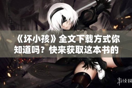 《坏小孩》全文下载方式你知道吗？快来获取这本书的txt格式吧！