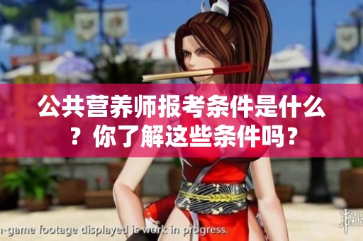 公共营养师报考条件是什么？你了解这些条件吗？