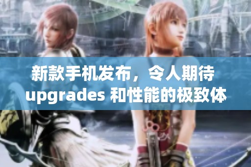 新款手机发布，令人期待 upgrades 和性能的极致体验！